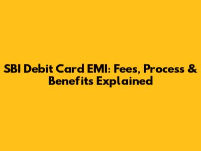 SBI Debit Card EMI: Fees, Process & Benefits Explained