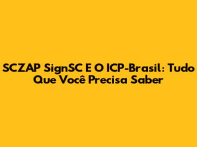 SCZAP SignSC E O ICP-Brasil: Tudo Que Você Precisa Saber