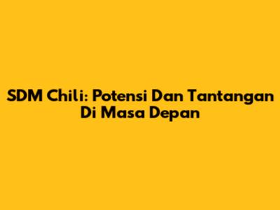 SDM Chili: Potensi Dan Tantangan Di Masa Depan