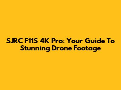 SJRC F11S 4K Pro: Your Guide To Stunning Drone Footage