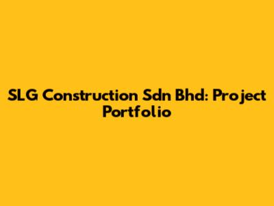 SLG Construction Sdn Bhd: Project Portfolio