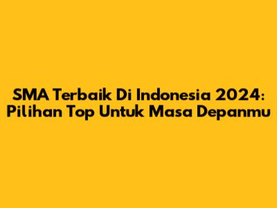 SMA Terbaik Di Indonesia 2024: Pilihan Top Untuk Masa Depanmu