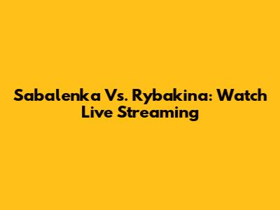 Sabalenka Vs. Rybakina: Watch Live Streaming