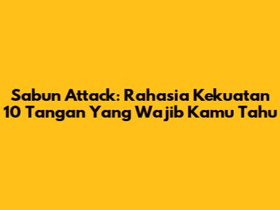 Sabun Attack: Rahasia Kekuatan 10 Tangan Yang Wajib Kamu Tahu