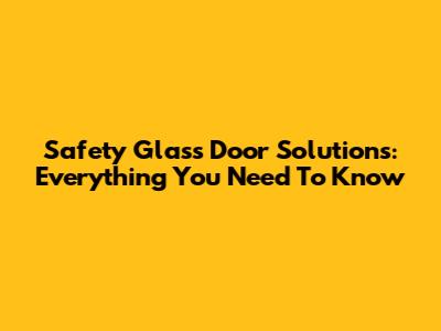 Safety Glass Door Solutions: Everything You Need To Know