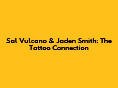 Sal Vulcano & Jaden Smith: The Tattoo Connection