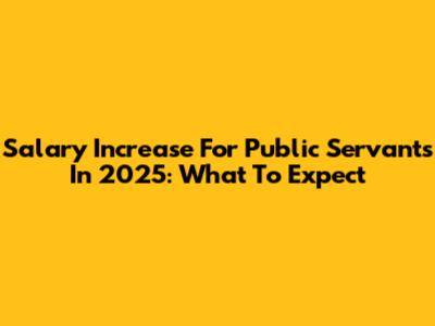 Salary Increase For Public Servants In 2025: What To Expect