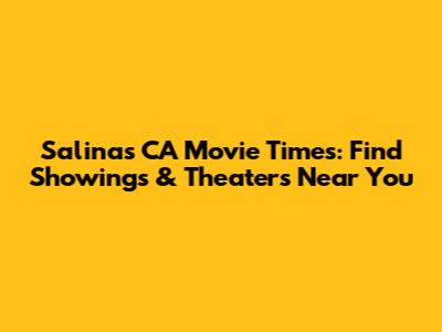 Salinas CA Movie Times: Find Showings & Theaters Near You