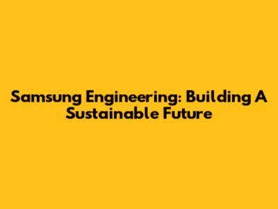 Samsung Engineering: Building A Sustainable Future