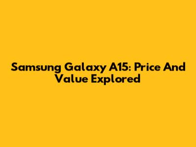 Samsung Galaxy A15: Price And Value Explored