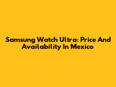 Samsung Watch Ultra: Price And Availability In Mexico