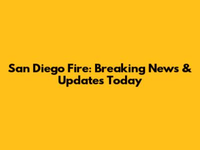 San Diego Fire: Breaking News & Updates Today