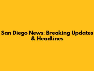 San Diego News: Breaking Updates & Headlines