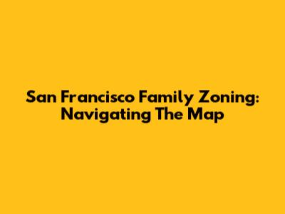 San Francisco Family Zoning: Navigating The Map