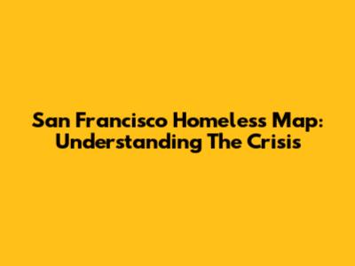 San Francisco Homeless Map: Understanding The Crisis