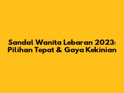 Sandal Wanita Lebaran 2023: Pilihan Tepat & Gaya Kekinian