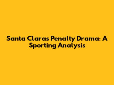 Santa Clara's Penalty Drama: A Sporting Analysis
