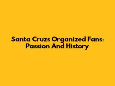 Santa Cruz's Organized Fans: Passion And History