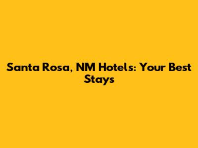 Santa Rosa, NM Hotels: Your Best Stays