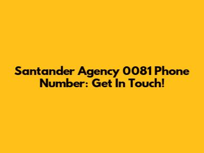 Santander Agency 0081 Phone Number: Get In Touch!