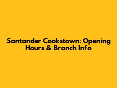 Santander Cookstown: Opening Hours & Branch Info