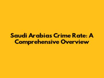 Saudi Arabia's Crime Rate: A Comprehensive Overview