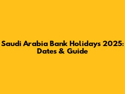 Saudi Arabia Bank Holidays 2025: Dates & Guide
