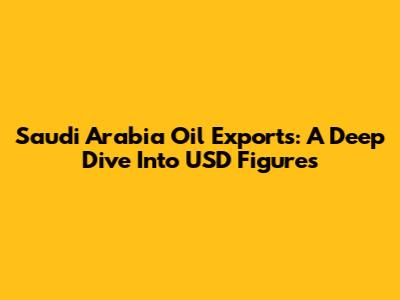 Saudi Arabia Oil Exports: A Deep Dive Into USD Figures
