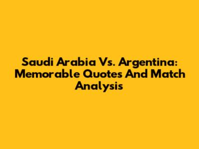 Saudi Arabia Vs. Argentina: Memorable Quotes And Match Analysis