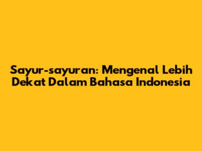 Sayur-sayuran: Mengenal Lebih Dekat Dalam Bahasa Indonesia