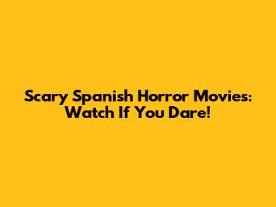 Scary Spanish Horror Movies: Watch If You Dare!