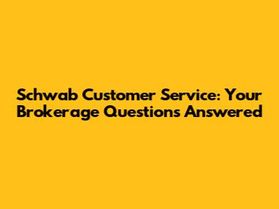 Schwab Customer Service: Your Brokerage Questions Answered