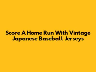 Score A Home Run With Vintage Japanese Baseball Jerseys