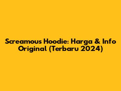 Screamous Hoodie: Harga & Info Original (Terbaru 2024)
