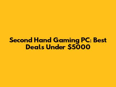Second Hand Gaming PC: Best Deals Under $5000