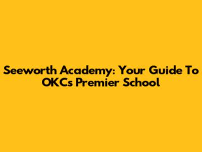 Seeworth Academy: Your Guide To OKC's Premier School