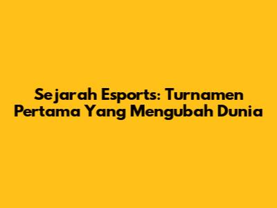 Sejarah Esports: Turnamen Pertama Yang Mengubah Dunia