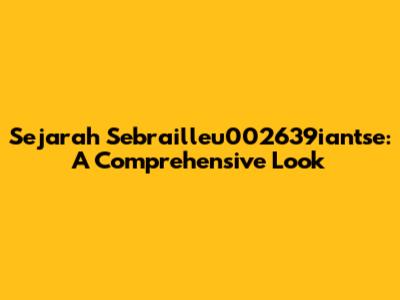 Sejarah Sebrailleu002639iantse: A Comprehensive Look