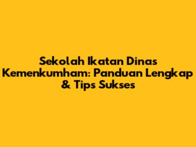 Sekolah Ikatan Dinas Kemenkumham: Panduan Lengkap & Tips Sukses