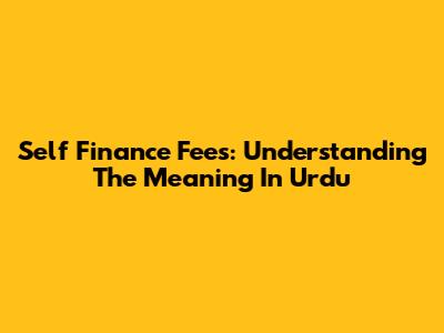 Self Finance Fees: Understanding The Meaning In Urdu