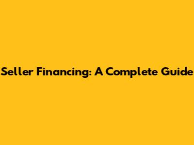 Seller Financing: A Complete Guide