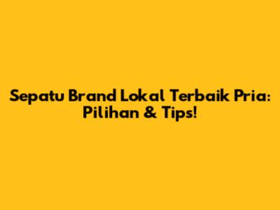 Sepatu Brand Lokal Terbaik Pria: Pilihan & Tips!