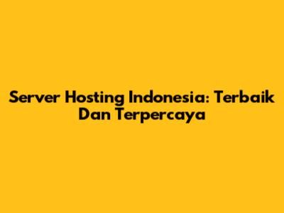 Server Hosting Indonesia: Terbaik Dan Terpercaya