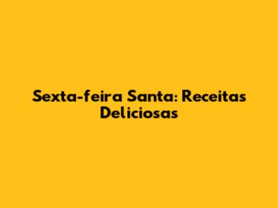 Sexta-feira Santa: Receitas Deliciosas