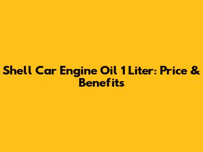 Shell Car Engine Oil 1 Liter: Price & Benefits