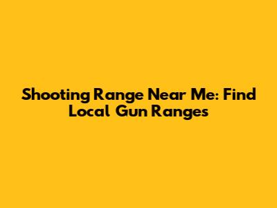 Shooting Range Near Me: Find Local Gun Ranges