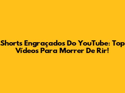 Shorts Engraçados Do YouTube: Top Vídeos Para Morrer De Rir!