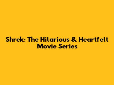 Shrek: The Hilarious & Heartfelt Movie Series