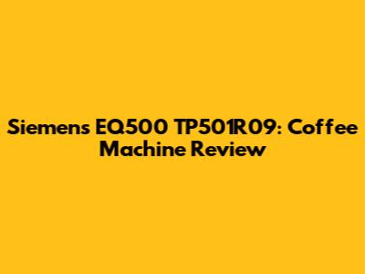 Siemens EQ500 TP501R09: Coffee Machine Review