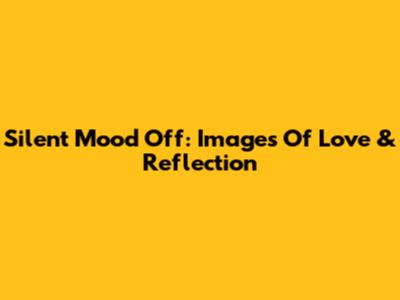 Silent Mood Off: Images Of Love & Reflection